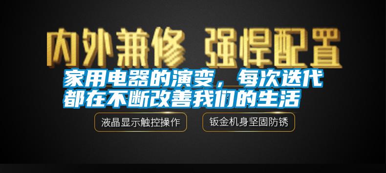 家用電器的演變，每次迭代都在不斷改善我們的生活