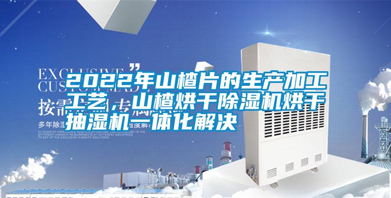 2022年山楂片的生產加工工藝，山楂烘干除濕機烘干抽濕機一體化解決