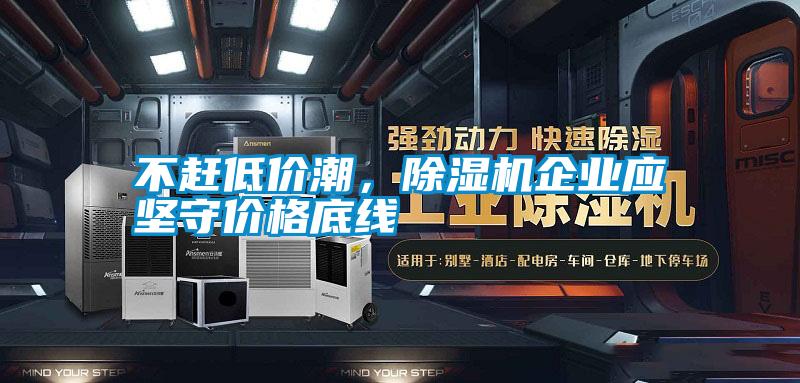 不趕低價潮，除濕機企業(yè)應堅守價格底線