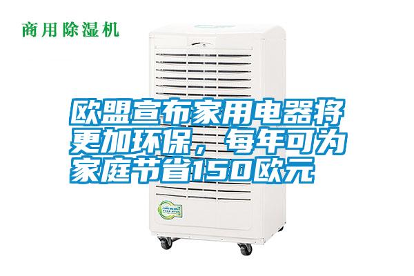 歐盟宣布家用電器將更加環(huán)保，每年可為家庭節(jié)省150歐元