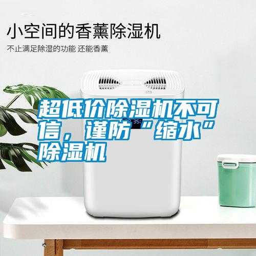 超低價除濕機不可信，謹防“縮水”除濕機