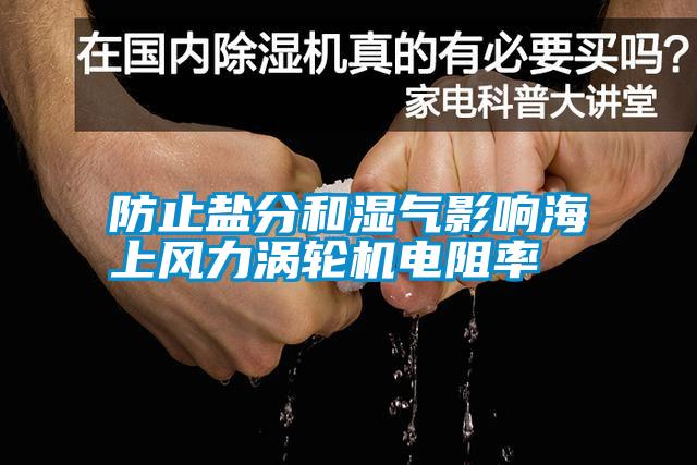 防止鹽分和濕氣影響海上風(fēng)力渦輪機電阻率