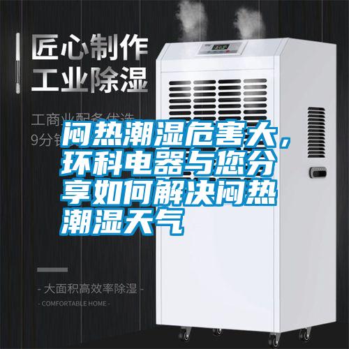 悶熱潮濕危害大，環(huán)科電器與您分享如何解決悶熱潮濕天氣