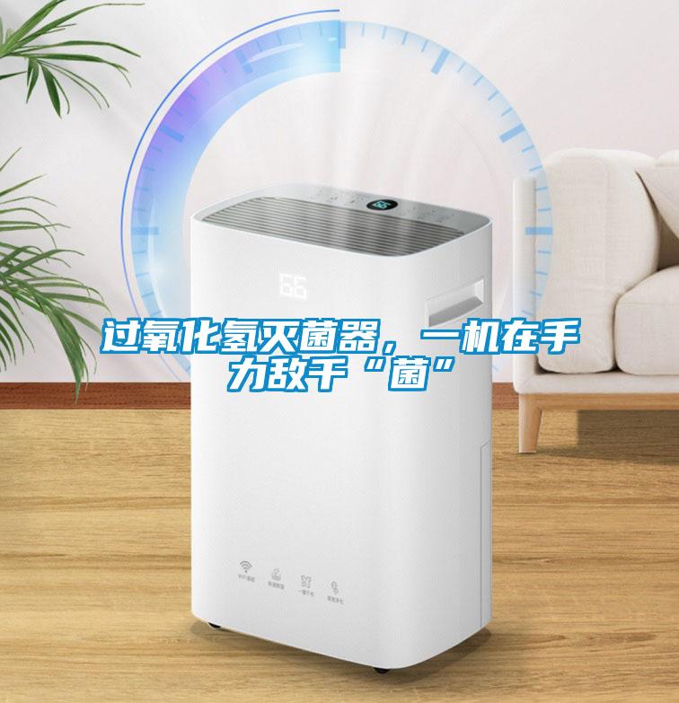 過氧化氫滅菌器，一機(jī)在手力敵千“菌”