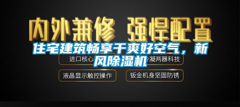 住宅建筑暢享干爽好空氣，新風(fēng)除濕機(jī)