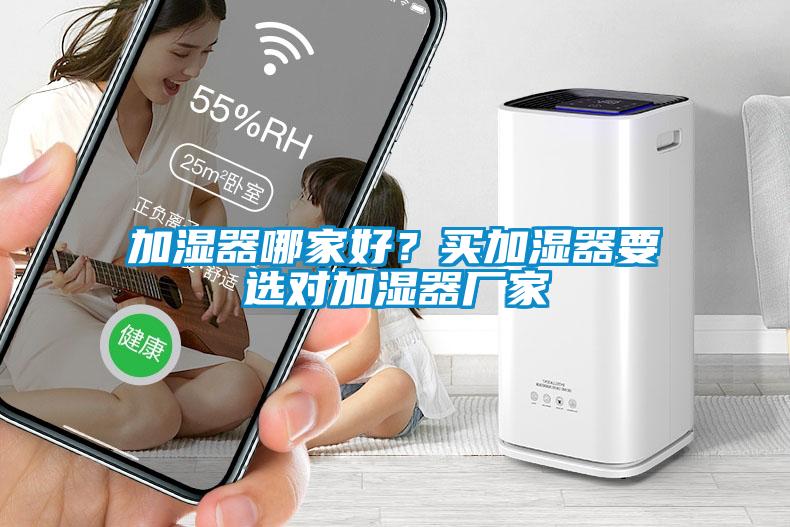 加濕器哪家好？買加濕器要選對(duì)加濕器廠家