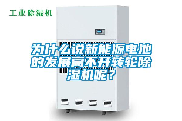 為什么說新能源電池的發(fā)展離不開轉(zhuǎn)輪除濕機(jī)呢？