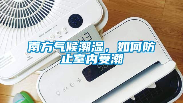 南方氣候潮濕，如何防止室內(nèi)受潮