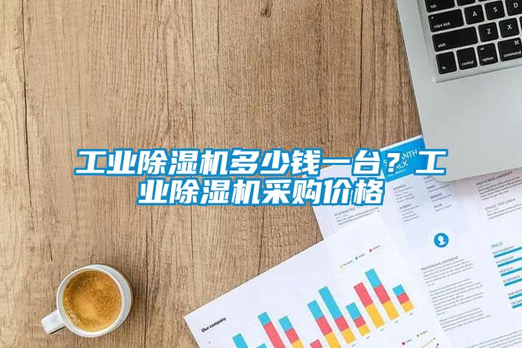 工業(yè)除濕機多少錢一臺？工業(yè)除濕機采購價格