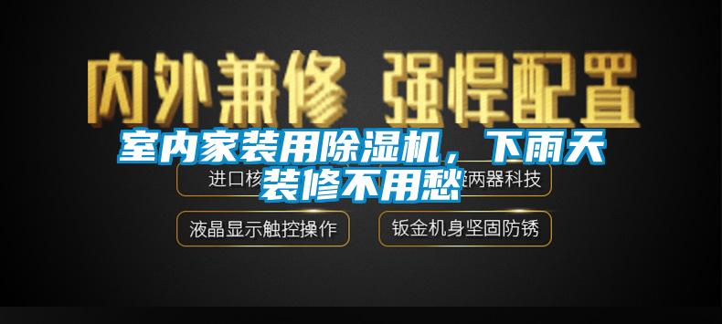 室內(nèi)家裝用除濕機，下雨天裝修不用愁
