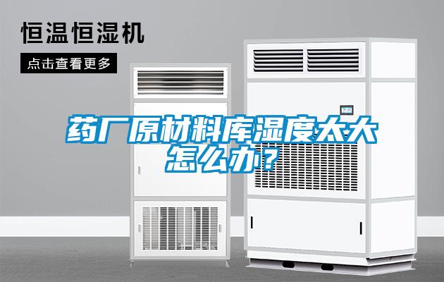 藥廠原材料庫濕度太大怎么辦？