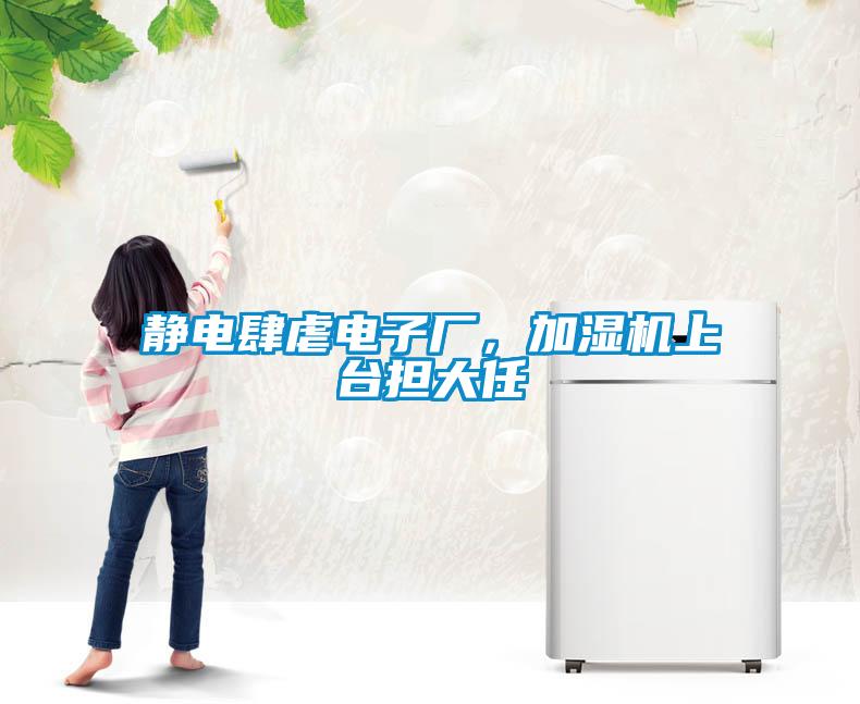 靜電肆虐電子廠，加濕機(jī)上臺(tái)擔(dān)大任