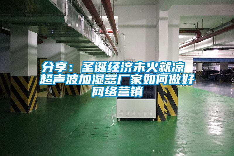 分享：圣誕經(jīng)濟未火就涼 超聲波加濕器廠家如何做好網(wǎng)絡營銷