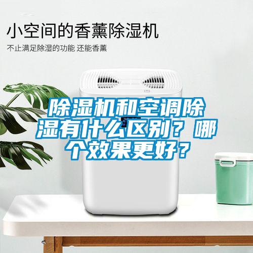 除濕機和空調(diào)除濕有什么區(qū)別？哪個效果更好？