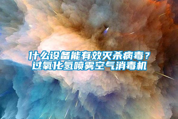 什么設備能有效滅殺病毒？過氧化氫噴霧空氣消毒機