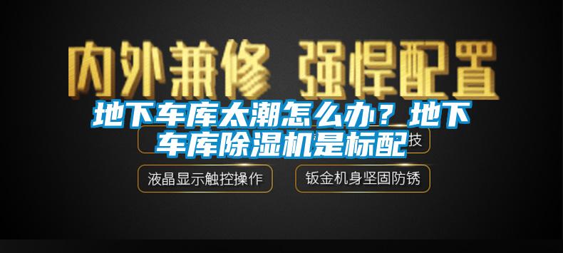 地下車庫太潮怎么辦？地下車庫除濕機(jī)是標(biāo)配