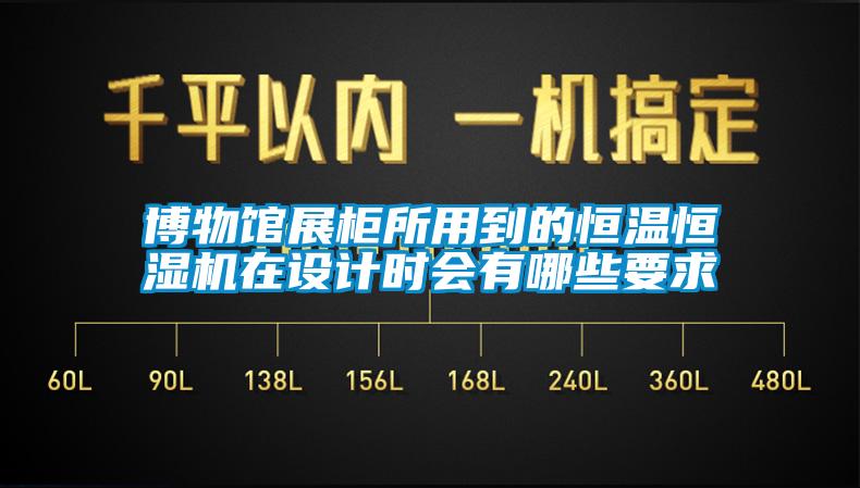 博物館展柜所用到的恒溫恒濕機(jī)在設(shè)計(jì)時(shí)會(huì)有哪些要求