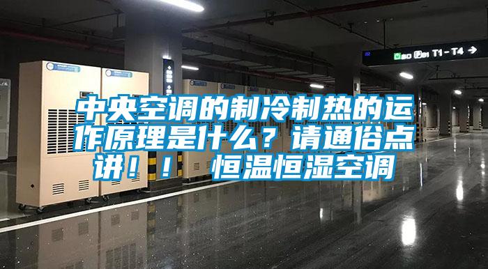 中央空調的制冷制熱的運作原理是什么？請通俗點講！！ 恒溫恒濕空調