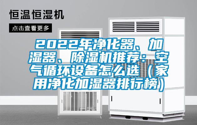 2022年凈化器、加濕器、除濕機(jī)推薦：空氣循環(huán)設(shè)備怎么選（家用凈化加濕器排行榜）