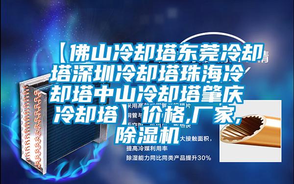 【佛山冷卻塔東莞冷卻塔深圳冷卻塔珠海冷卻塔中山冷卻塔肇慶冷卻塔】?jī)r(jià)格,廠家,除濕機(jī)