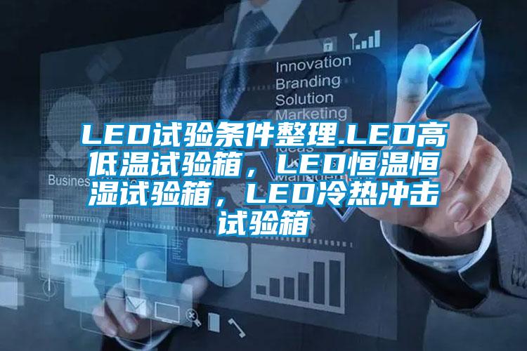 LED試驗(yàn)條件整理.LED高低溫試驗(yàn)箱，LED恒溫恒濕試驗(yàn)箱，LED冷熱沖擊試驗(yàn)箱