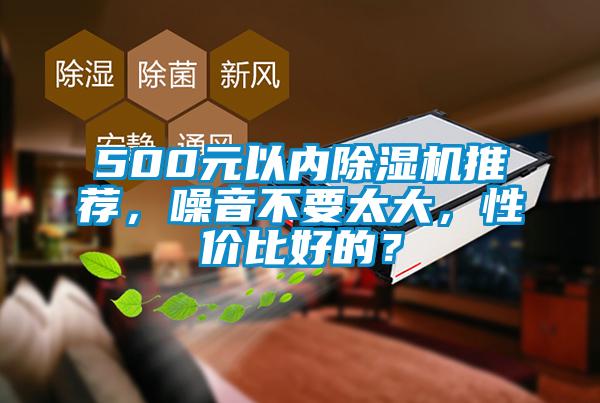 500元以內(nèi)除濕機推薦，噪音不要太大，性價比好的？