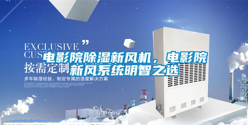 電影院除濕新風機，電影院新風系統(tǒng)明智之選