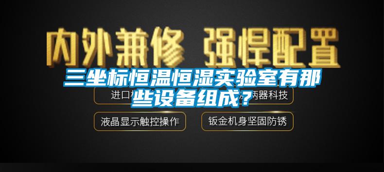 三坐標(biāo)恒溫恒濕實(shí)驗(yàn)室有那些設(shè)備組成？