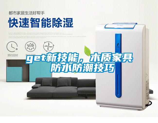 get新技能，木質(zhì)家具 防水防潮技巧