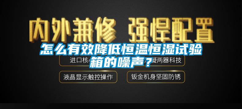 怎么有效降低恒溫恒濕試驗箱的噪聲？