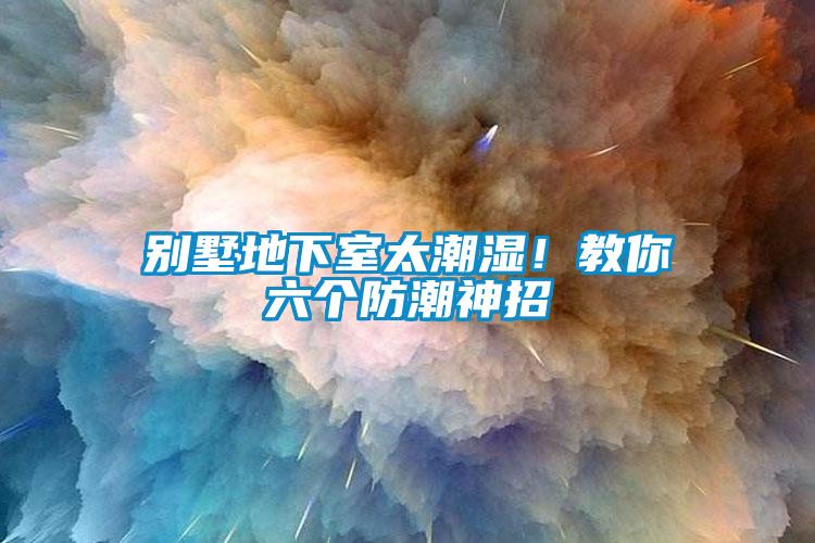 別墅地下室太潮濕！教你六個(gè)防潮神招