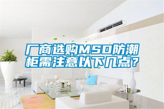 廠商選購(gòu)MSD防潮柜需注意以下幾點(diǎn)？