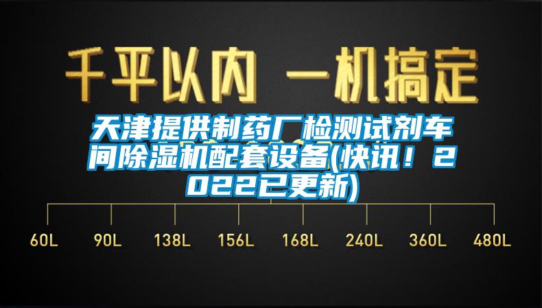 天津提供制藥廠檢測試劑車間除濕機(jī)配套設(shè)備(快訊！2022已更新)