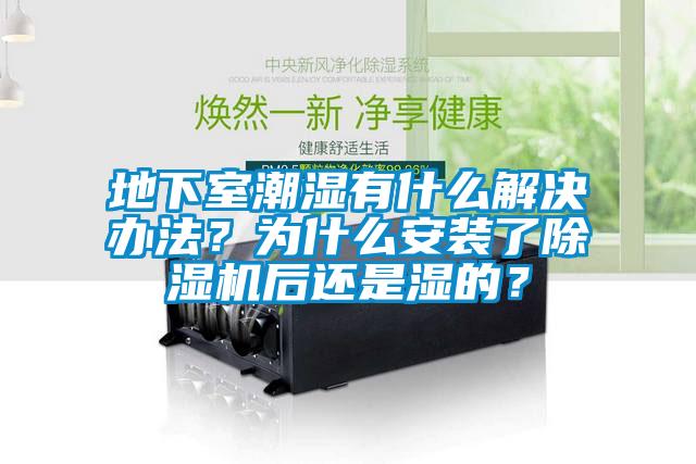 地下室潮濕有什么解決辦法？為什么安裝了除濕機(jī)后還是濕的？