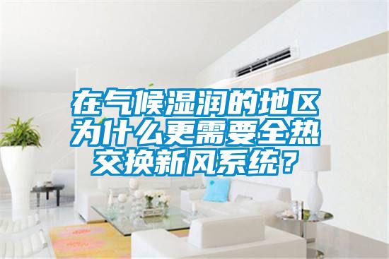 在氣候濕潤的地區(qū)為什么更需要全熱交換新風(fēng)系統(tǒng)？