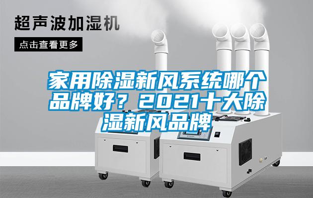 家用除濕新風(fēng)系統(tǒng)哪個品牌好？2021十大除濕新風(fēng)品牌