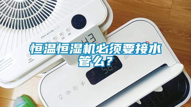 恒溫恒濕機必須要接水管么？