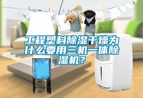 工程塑料除濕干燥為什么要用三機一體除濕機？