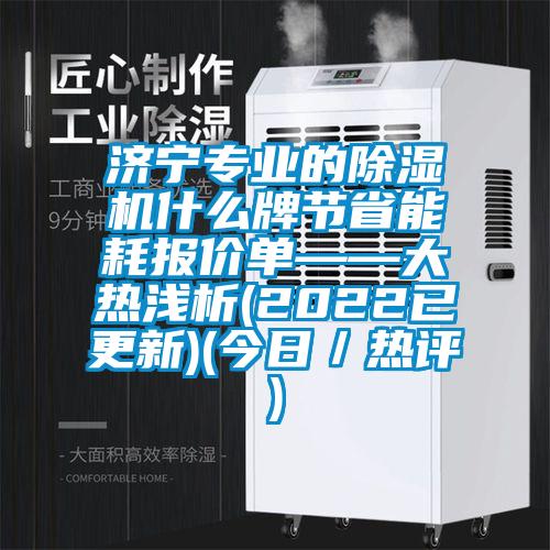 濟寧專業(yè)的除濕機什么牌節(jié)省能耗報價單——大熱淺析(2022已更新)(今日／熱評)