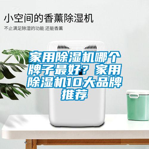 家用除濕機(jī)哪個(gè)牌子最好？家用除濕機(jī)10大品牌推薦