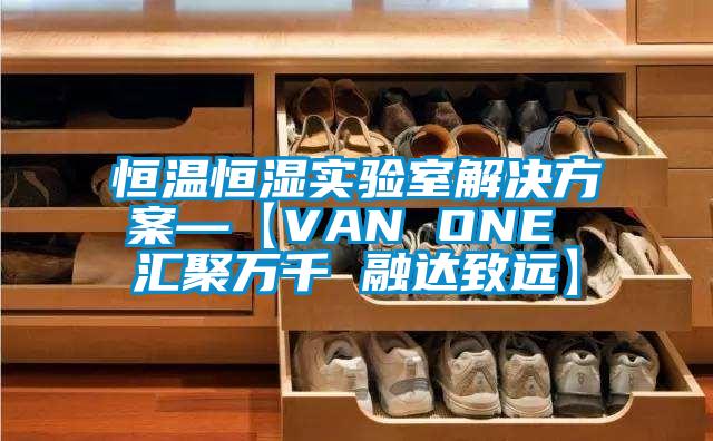 恒溫恒濕實(shí)驗室解決方案—【VAN ONE 匯聚萬千 融達(dá)致遠(yuǎn)】