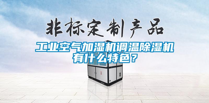 工業(yè)空氣加濕機調(diào)溫除濕機有什么特色？