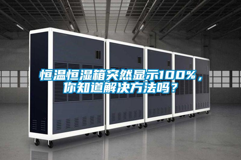 恒溫恒濕箱突然顯示100%，你知道解決方法嗎？