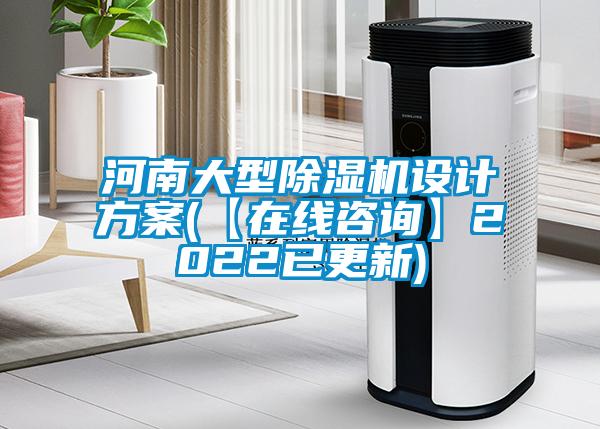 河南大型除濕機(jī)設(shè)計(jì)方案(【在線(xiàn)咨詢(xún)】2022已更新)