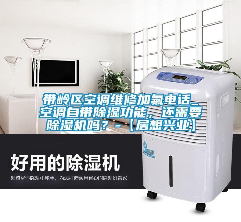 帶嶺區(qū)空調(diào)維修加氟電話_空調(diào)自帶除濕功能，還需要除濕機(jī)嗎？-【居想興業(yè)】