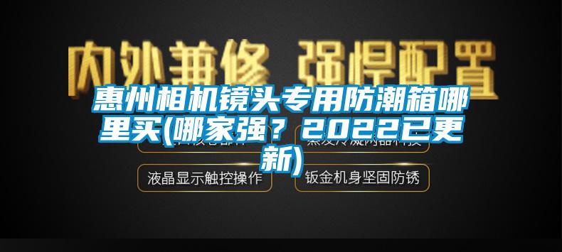 惠州相機鏡頭專用防潮箱哪里買(哪家強？2022已更新)