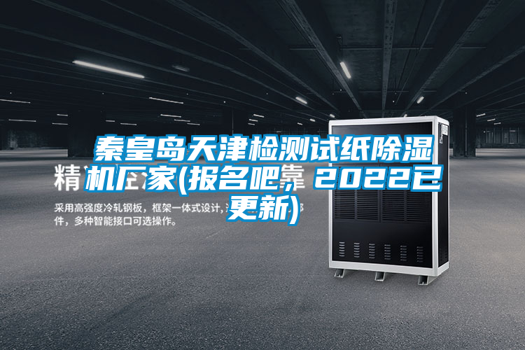 秦皇島天津檢測(cè)試紙除濕機(jī)廠家(報(bào)名吧，2022已更新)