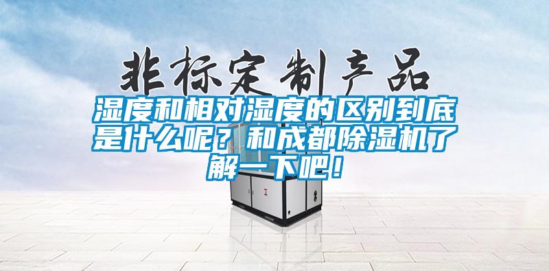 濕度和相對濕度的區(qū)別到底是什么呢？和成都除濕機了解一下吧！