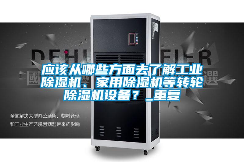 應該從哪些方面去了解工業(yè)除濕機、家用除濕機等轉輪除濕機設備？_重復