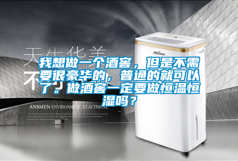 我想做一個酒窖，但是不需要很豪華的，普通的就可以了。做酒窖一定要做恒溫恒濕嗎？